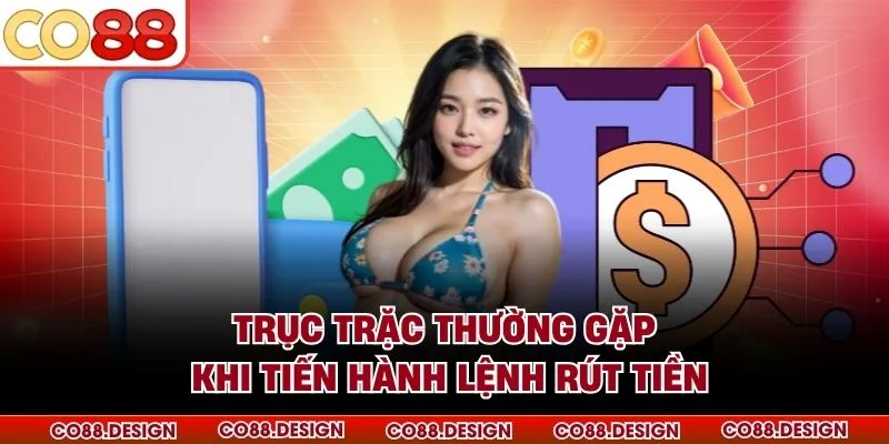 Rút tiền Co88 3 Trục trặc thường gặp khi tiến hành lệnh rút tiền