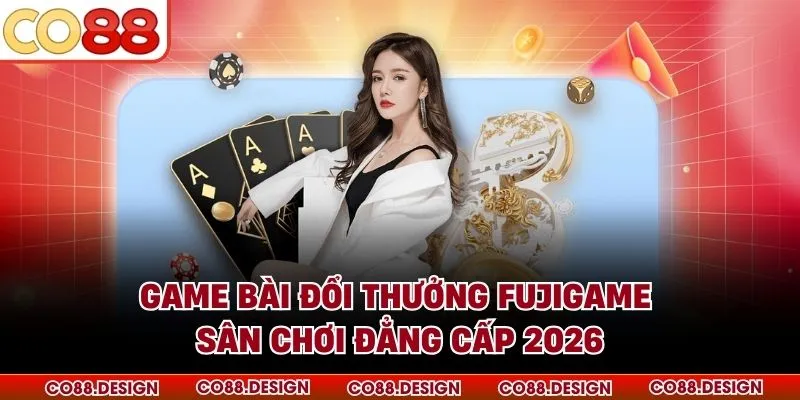 Game Bài Đổi Thưởng Fujigame - Sân Chơi Đẳng Cấp 2026