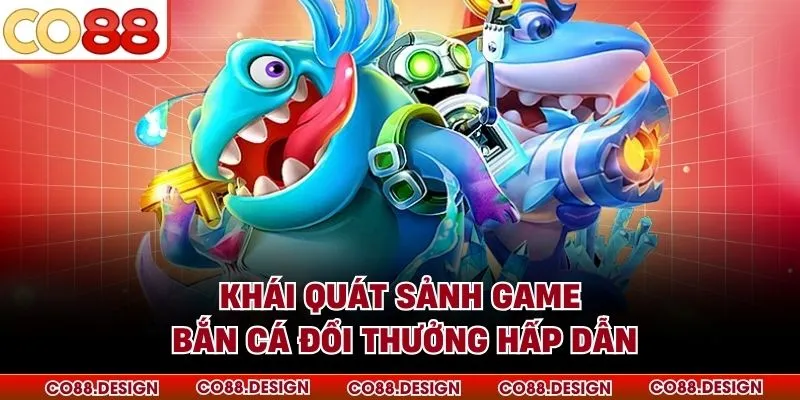 Khái quát sảnh game bắn cá đổi thưởng hấp dẫn
