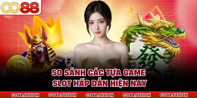 So sánh các tựa game slot hấp dẫn hiện nay