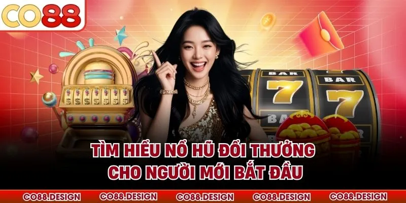 Tìm hiểu nổ hũ đổi thưởng cho người mới bắt đầu