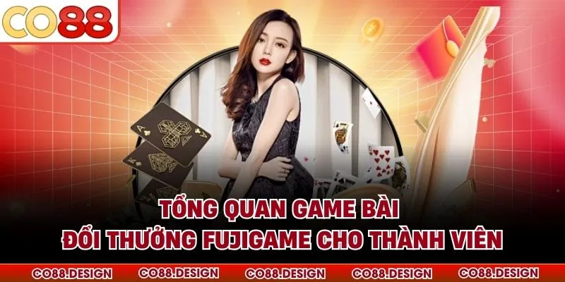 Tổng quan game bài đổi thưởng Fujigame cho thành viên